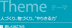 Themeテーマ 人づくり、物づくり、“やりきる力”