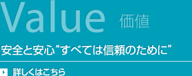 Value価値 安全と安心“すべては信頼のために”